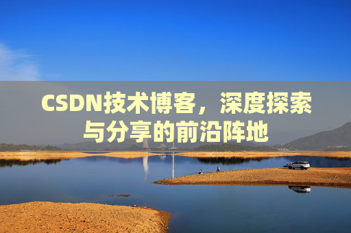 CSDN技术博客，深度探索与分享的前沿阵地